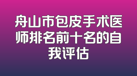 舟山市包皮手术医师排名前十名的自我评估