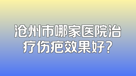 沧州市哪家医院治疗伤疤效果好？