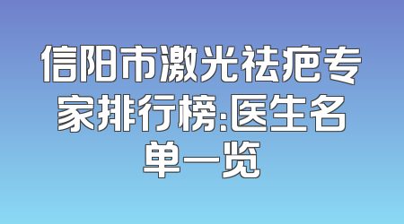 信阳市激光祛疤专家排行榜：医生名单一览