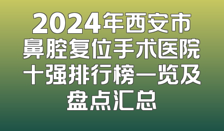 2024年西安市鼻腔复位手术医院十强排行榜一览及盘点汇总