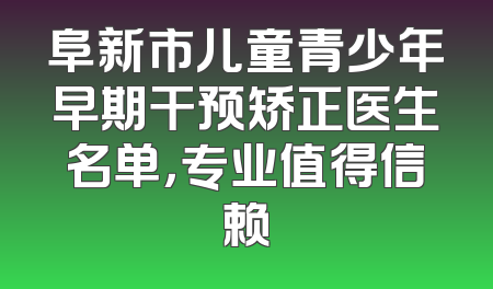 阜新市儿童青少年早期干预矫正医生名单，专业值得信赖