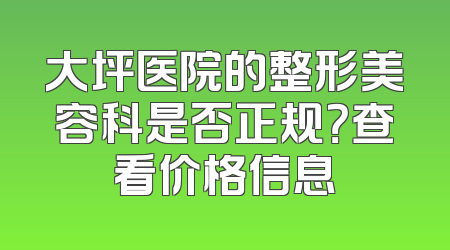 大坪医院的整形美容科是否正规？查看价格信息