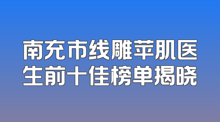南充市线雕苹肌医生前十佳榜单揭晓