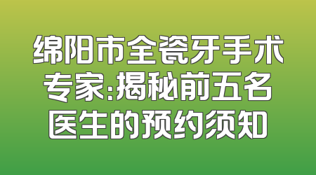 绵阳市全瓷牙手术专家：揭秘前五名医生的预约须知