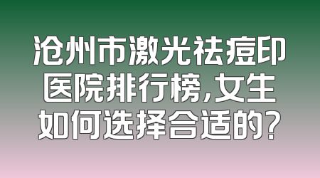 沧州市激光祛痘印医院排行榜，女生如何选择合适的？