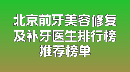 北京前牙美容修复及补牙医生排行榜推荐榜单
