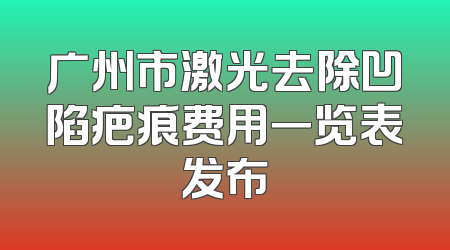 广州市激光去除凹陷疤痕费用一览表发布