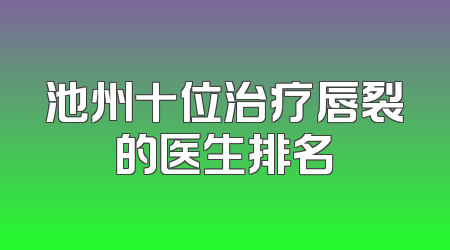 池州十位治疗唇裂的医生排名