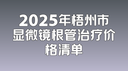 2025年梧州市显微镜根管治疗价格清单