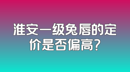 淮安一级兔唇的定价是否偏高？