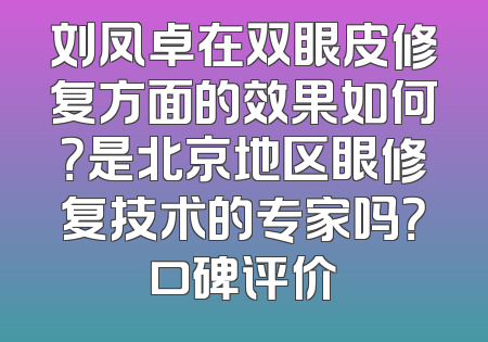 刘凤卓在双眼皮修复方面的效果如何？是北京地区眼修复技术的专家吗？口碑评价