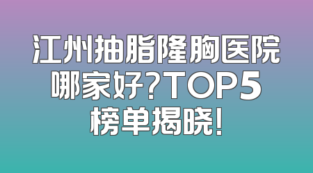 江州抽脂隆胸医院哪家好？TOP5榜单揭晓！