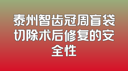 泰州智齿冠周盲袋切除术后修复的安全性