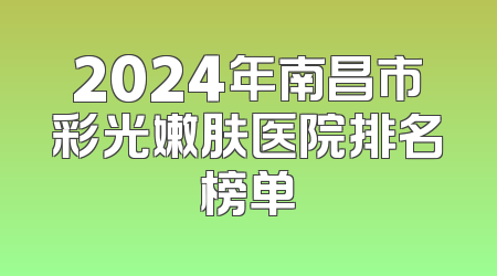 2024年南昌市彩光嫩肤医院排名榜单