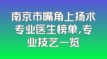南京市嘴角上扬术专业医生榜单，专业技艺一览