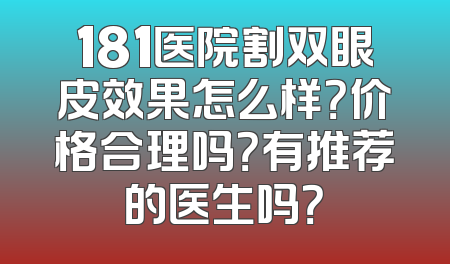 181医院割双眼皮效果怎么样？价格合理吗？有推荐的医生吗？