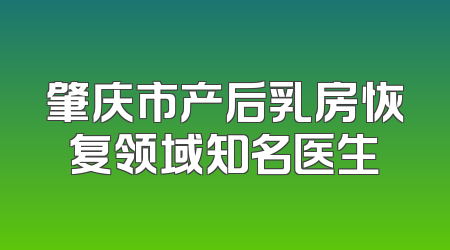 肇庆市产后乳房恢复领域知名医生