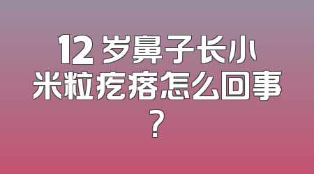 12 岁鼻子长小米粒疙瘩怎么回事？