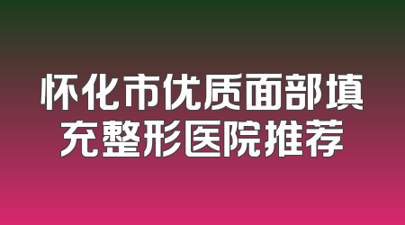 怀化市优质面部填充整形医院推荐