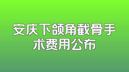 安庆下颌角截骨手术费用公布