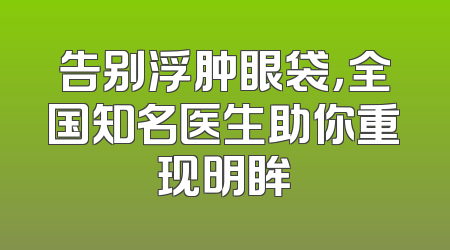 告别浮肿眼袋，全国知名医生助你重现明眸