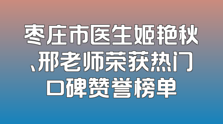 枣庄市医生姬艳秋、邢老师荣获热门口碑赞誉榜单