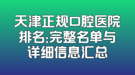 天津正规口腔医院排名：完整名单与详细信息汇总