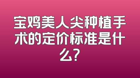 宝鸡美人尖种植手术的定价标准是什么？