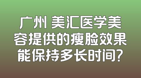 广州烜美汇医学美容提供的瘦脸效果能保持多长时间？