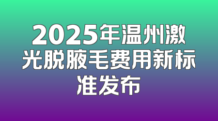 2025年温州激光脱腋毛费用新标准发布