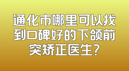 通化市哪里可以找到口碑好的下颌前突矫正医生？