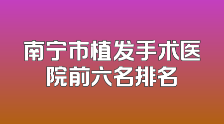 南宁市植发手术医院前六名排名