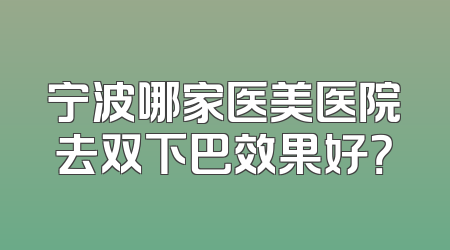宁波哪家医美医院去双下巴效果好？