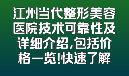 江州当代整形美容医院技术可靠性及详细介绍，包括价格一览！快速了解