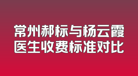 常州郝标与杨云霞医生收费标准对比