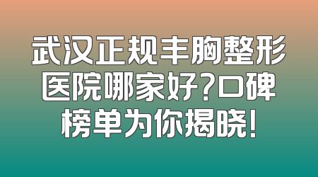 武汉正规丰胸整形医院哪家好？口碑榜单为你揭晓！