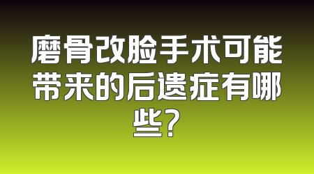 磨骨改脸手术可能带来的后遗症有哪些？