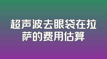 超声波去眼袋在拉萨的费用估算