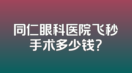 同仁眼科医院飞秒手术多少钱？
