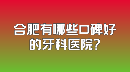 合肥有哪些口碑好的牙科医院？