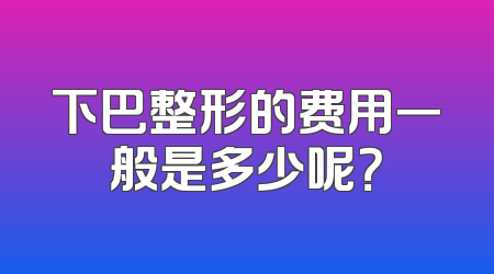 下巴整形的费用一般是多少呢？