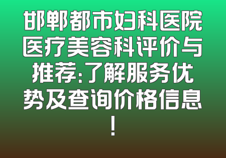 邯郸都市妇科医院医疗美容科评价与推荐：了解服务优势及查询价格信息！