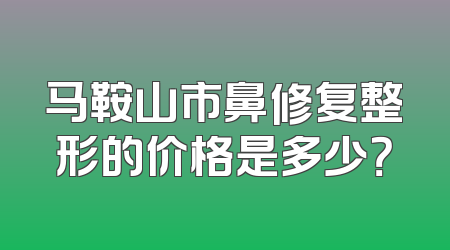 马鞍山市鼻修复整形的价格是多少？