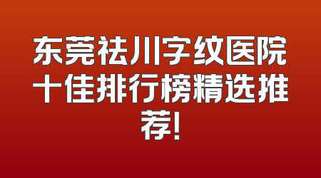 东莞祛川字纹医院十佳排行榜精选推荐！