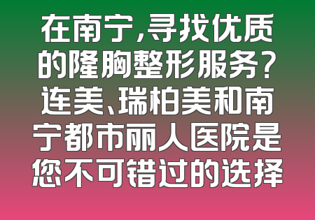 在南宁，寻找优质的隆胸整形服务？连美、瑞柏美和南宁都市丽人医院是您不可错过的选择