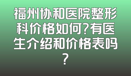 福州协和医院整形科价格如何？有医生介绍和价格表吗？