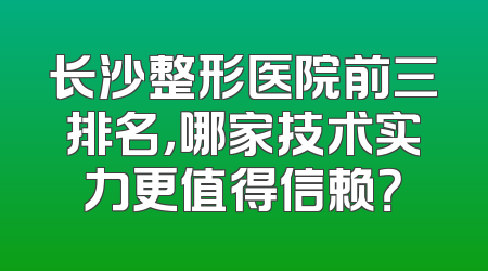 长沙整形医院前三排名，哪家技术实力更值得信赖？