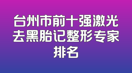 台州市前十强激光去黑胎记整形专家排名