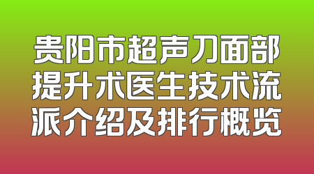 贵阳市超声刀面部提升术医生技术流派介绍及排行概览