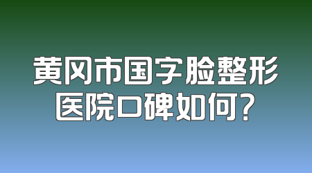 黄冈市国字脸整形医院口碑如何？